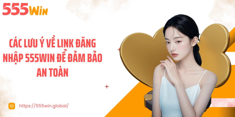 Các lưu ý về link đăng nhập 555WIN để đảm bảo an toàn